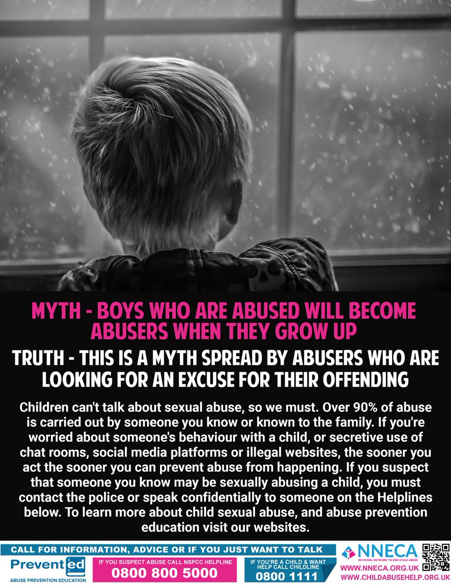MYTH – BOYS WHO ARE ABUSED WILL BECOME ABUSERS WHEN THEY GROW UP. TRUTH – THIS IS A MYTH SPREAD BY ABUSERS WHO ARE LOOKING FOR AN EXCUSE FOR THEIR OFFENDING. 
Children don’t talk about sexual abuse, so we have to #ChildAbuseHelp #PreventED nneca.org.uk