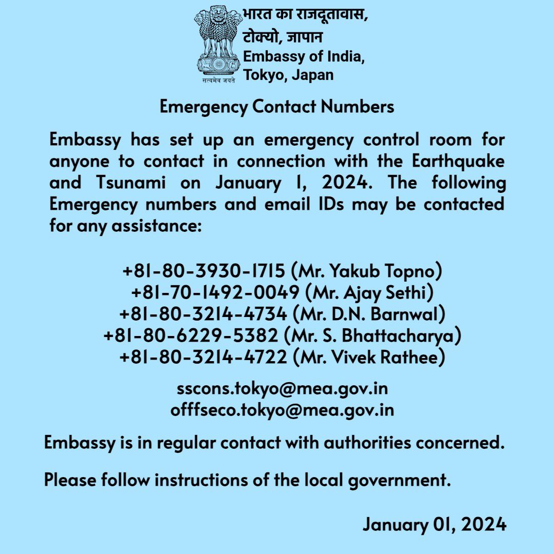Embassy has set up an emergency control room for anyone to contact in connection with the Earthquake and Tsunami on January I, 2024. The following Emergency numbers and email IDs may be contacted for any assistance.