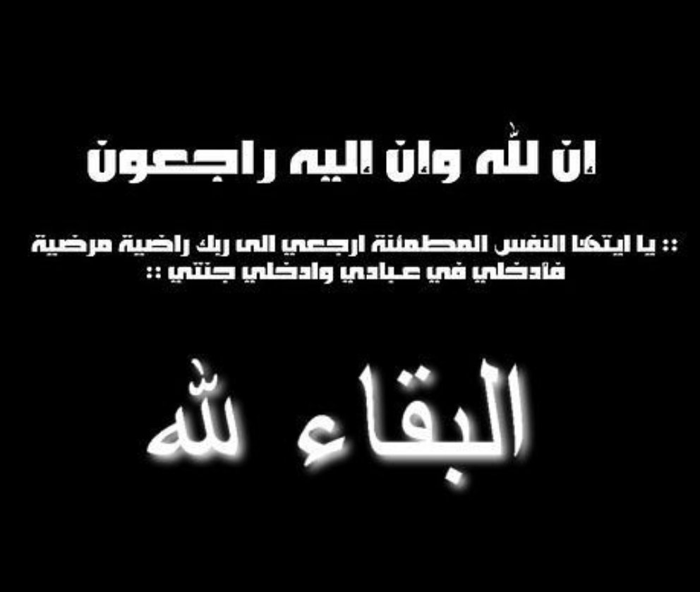 إنا لله وإن إليه راجعون
البقاء لله تعالى وحده  
والَّذِينَ إِذَا أَصَابَتْهُم مُّصِيبَةٌ قَالُواْ إِنَّا لِلّهِ وَإِنَّـا إِلَيْهِ رَاجعون  
 إنتقل الي رحمة الله تعالى  جدتي 

 سائلين الله سبحانه وتعالى أن يتغمدها بواسع رحمته وأن يسكنها الله فسيح جناته..

إنا لله وإنا إليه راجعون