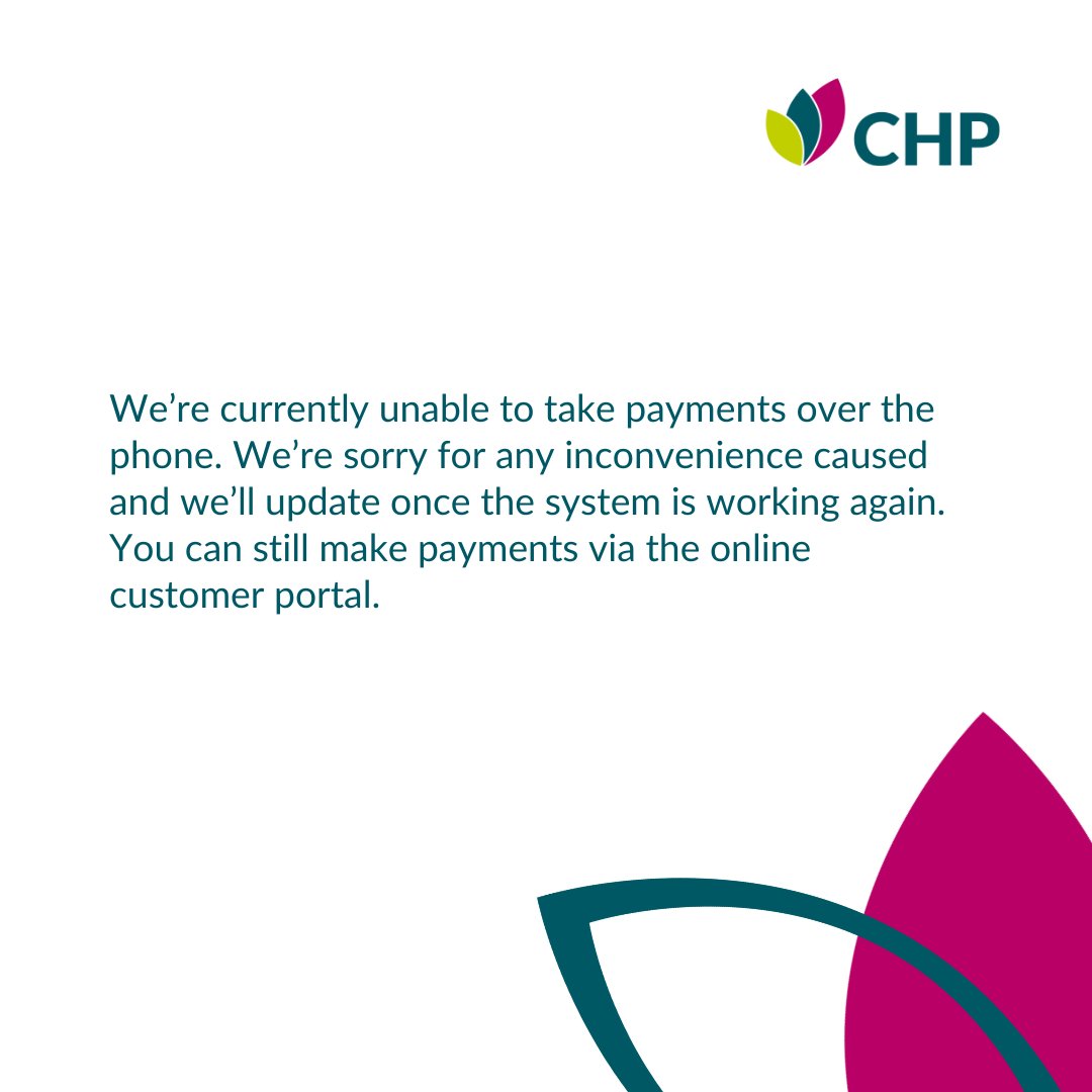 We’re currently unable to take payments over the phone. We’re sorry for any inconvenience caused and we’ll update once the system is working again. You can still make payments via the online customer portal. Sign in or register here: login.chp.org.uk/portal