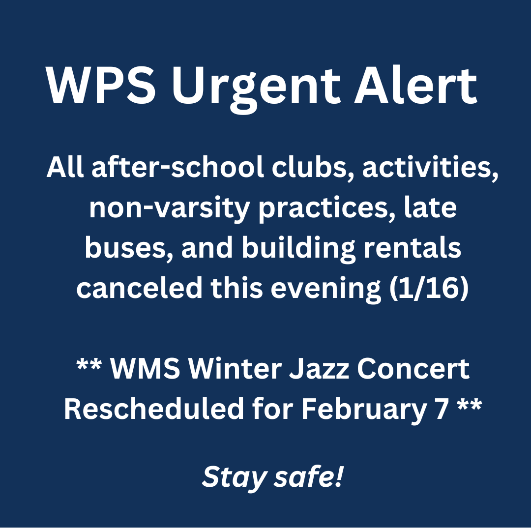 All after-school and evening clubs and activities for WPS are canceled or rescheduled today, including performing arts rehearsals, music lessons &amp; non-varsity practices. Late buses, WCCC after-school programming &amp; building rentals canceled. WMS Winter Jazz Concert moved to 2/7.