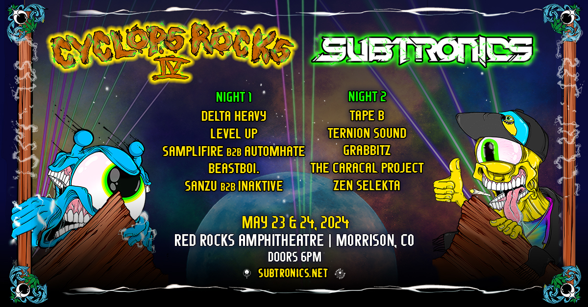 NEW SHOWS: It's the return of <a href="/Subtronics/">✨SUBTRONICS✨</a> at two nights of CYCLOPS ROCKS IV on May 23-24, 2024 👁️ Tickets on sale Friday, Jan. 19 at 10am MT!