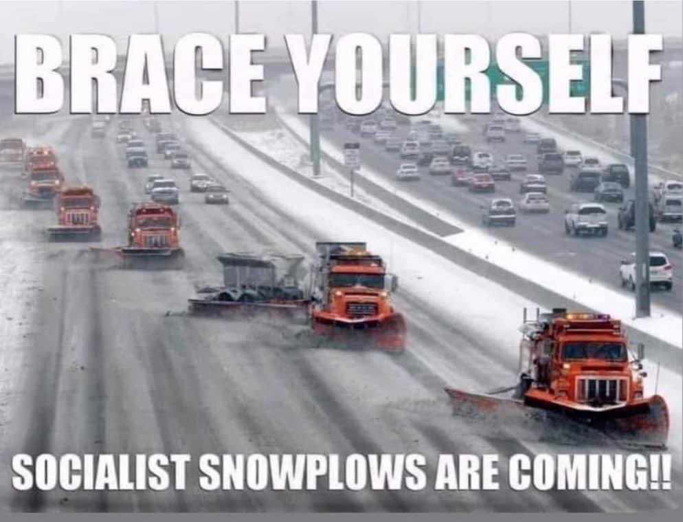 #DemVoice1 #ProudBlue 
Will the red states reject the socialist snowplows, as they are plowing snow off the socialist streets, socialist highways and socialist freeways, so people can get to the socialist schools. libraries, post office…..And the socialist police department and