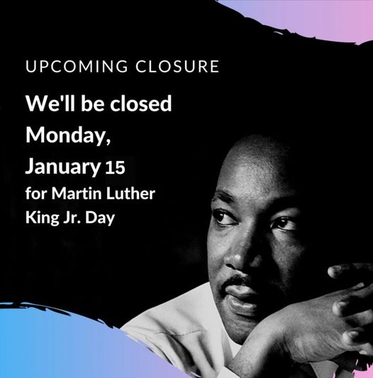 We’ll be closed Monday, January 15 in observance of Martin Luther King, Jr. Day.