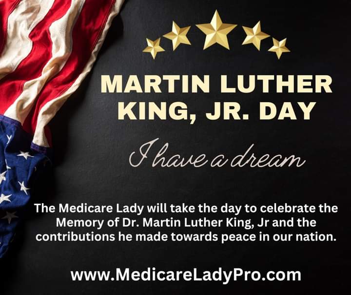 The Medicare Lady will be closed on Monday, January 15th to honor Dr. Martin Luther King jr. and the contributions he made towards peace in our Nation.