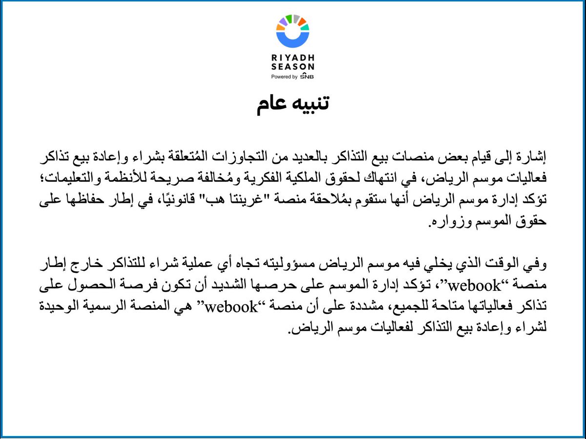تنبيه عام.. لكل من يقوم بتداول تذاكر موسم الرياض خارج المنصة الرسمية والوحيدة لبيع التذاكر "webook” ، للمنصة الحق باتخاذ الاجراءات المناسبة لعمليات البيع الغير نظامية
إدارة موسم الرياض ستقوم بمُلاحقة منصة "غرينتا هب" قانونيًا، في إطار حفاظها على حقوق الموسم وزواره.