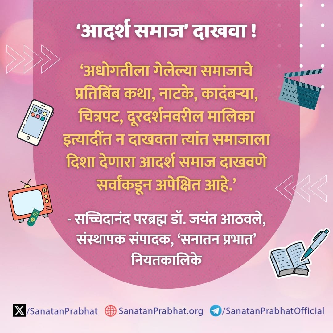 ‘आदर्श समाज’ दाखवा !

‘अधोगतीला गेलेल्या समाजाचे प्रतिबिंब कथा, नाटके, कादंबर्‍या, चित्रपट, दूरदर्शनवरील मालिका इत्यादींत न दाखवता त्यांत समाजाला दिशा देणारा आदर्श समाज दाखवणे सर्वांकडून अपेक्षित आहे.’ 

✍️ - सच्चिदानंद परब्रह्म डॉ. जयंत आठवले, संस्थापक संपादक, ʻसनातन प्रभातʼ