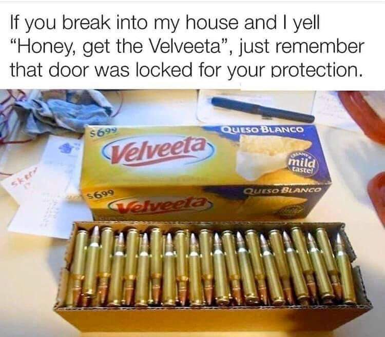 😆😆😆Lol! Honey, get the Velveeta! I am a stuanch supporter of the #SecondAmendment!
#2A #NRAMember #AQRatedByNRA #2ndAmendmentRights #ProtectTheSecond #TheRightToBearArms #HoneyGetTheVelveeta