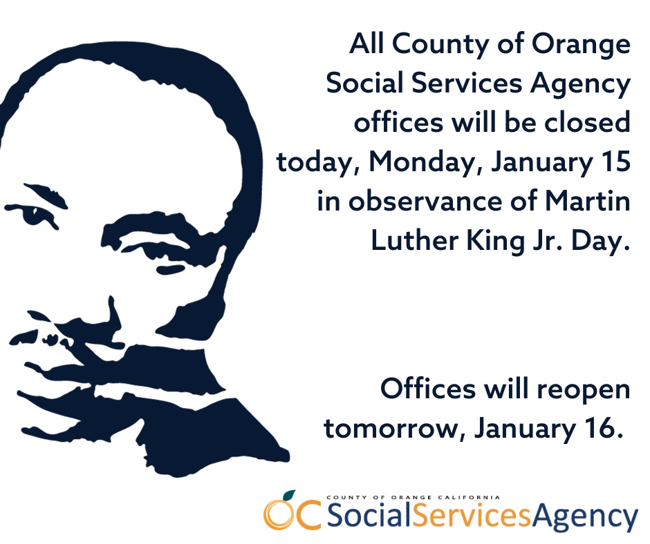 County of Orange Social Services Agency offices are closed today in honor of Martin Luther King Jr. Day. Offices will reopen tomorrow, January 16.