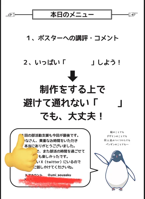 全3回の母校での部活動支援、終了です。 たいへん貴重な時間を過ごすことができました。若い方達の創造力に触れて、私も羽毛がツヤツヤになりました🐧 ほんと自分でもわけわかんないこと喋ってたと思うのですが、皆様ちゃんと聞いててくださって感謝です。そして、先生たちって本当にすごい…。  そんで今回のテーマ。 「ミス」「やらかし」「失敗」しても大丈夫! それはリカバーできます。 仕事とは、ヒトがミスるの前提で、二重三重にチェックする流れができています。 何よりよく無いのは、連絡が取れなくなることです。 ミスは修正できるし、締め切りは伸ばすことができます。 ヤバいなと思ったらすぐに関係者に連絡しましょう。 いっぱい作って、いっぱい失敗し、いっぱい世の中に解き放ちましょう。 創造は、この世の何より楽しい遊びです