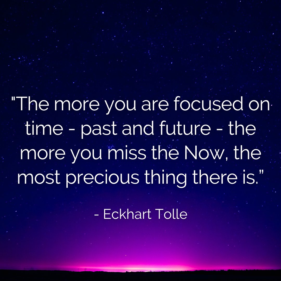 'The more you are focused on time - past and future - the more you miss the Now, the most precious thing there is.' - Eckhart Tolle