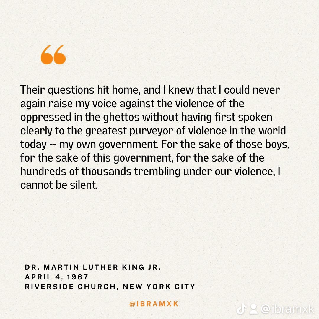 ibramxk's tweet photo. Instead of merely reading quotes from Dr. Martin Luther King Jr. today, take some time to read a speech. In this time of war, I’d recommend MLK’s greatest anti-war speech, given at Riverside Church in New York City on April 4, 1967. It is subtitled, “A Time to Break Silence.” Dr. King courageously challenged U.S. foreign policy and called for a “cease-fire” in Vietnam. He could easily be giving this speech today, challenging U.S. foreign policy, calling for a ceasefire in Gaza. It is chilling, the relevance of this speech to our time. Here are some abridged passages. #MLK2024 #MLKDay #MLK 

https://t.co/uzzvXqVbMK