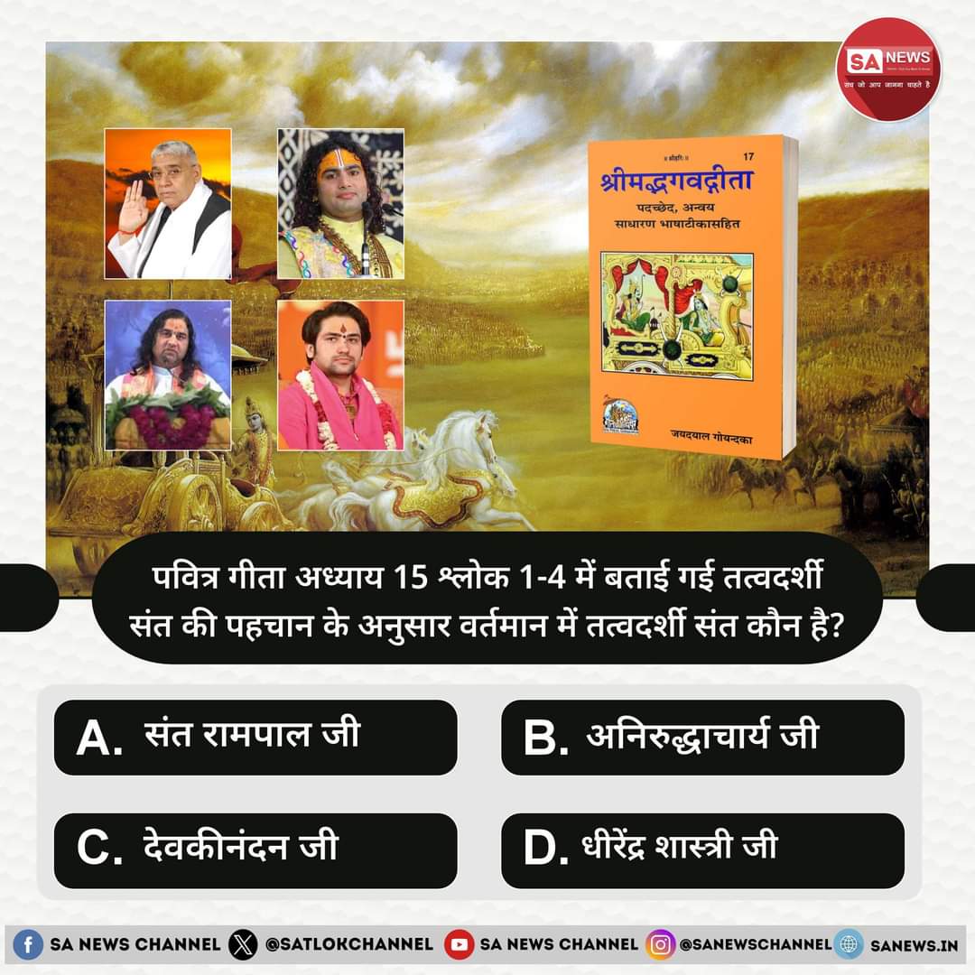 #PollOfTheDay पवित्र गीता अध्याय 15 श्लोक 1-4 में बताई गई तत्वदर्शी संत की पहचान के अनुसार वर्तमान में तत्वदर्शी संत कौन है? 
#हमारीभीसुनो_बुद्धिमानहिंदुओं
A.संत रामपाल जी 
B.अनिरुद्धाचार्य 
C.देवकीनंदन
D.धीरेंद्र शास्त्री
#GodMorningTuesday
अपना उत्तर हमें कमेंट बॉक्स में बताएं