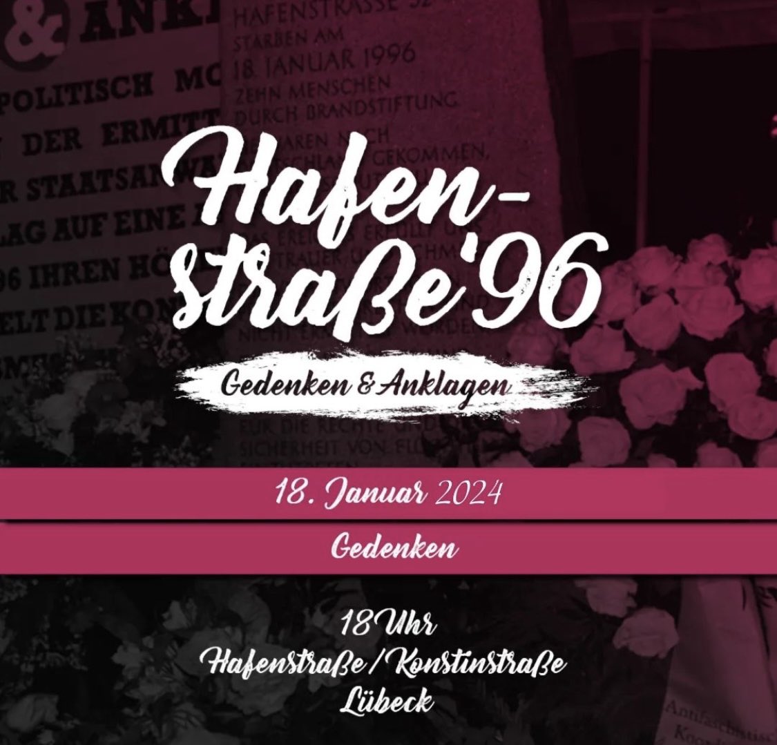 Kommt am 18.01 zur Hafenstraße, um an den rassistischen Brandanschlag von vor 28 Jahren zu erinnern und gedenken, der von der deutschen Justiz nicht anerkannt wurde. 
Wir stehen zusammen und vergeben nicht.
Bringt gerne Blumen zum Ablegen mit.