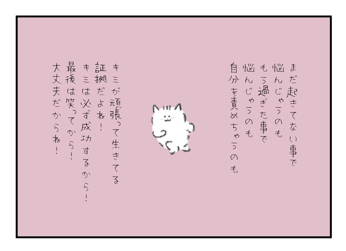 まだ起きてない事で悩んじゃうのも、もう過ぎた事で悩んじゃうのも、自分を責めちゃうのも、キミが頑張って生きてる証拠だよね!キミは必ず成功するから!最後には笑ってるから!大丈夫だからね! 