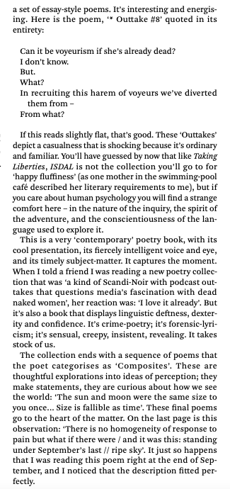 'a book that displays linguistic deftness, dexterity and confidence. It's crime-poetry; it's forensic-lyricism; it's sensual, creepy, insistent, revealing. It takes stock of us.'

v generous and thorough review of ISDAL by Tara Bergin in <a href="/PNReview/">PNReview</a>