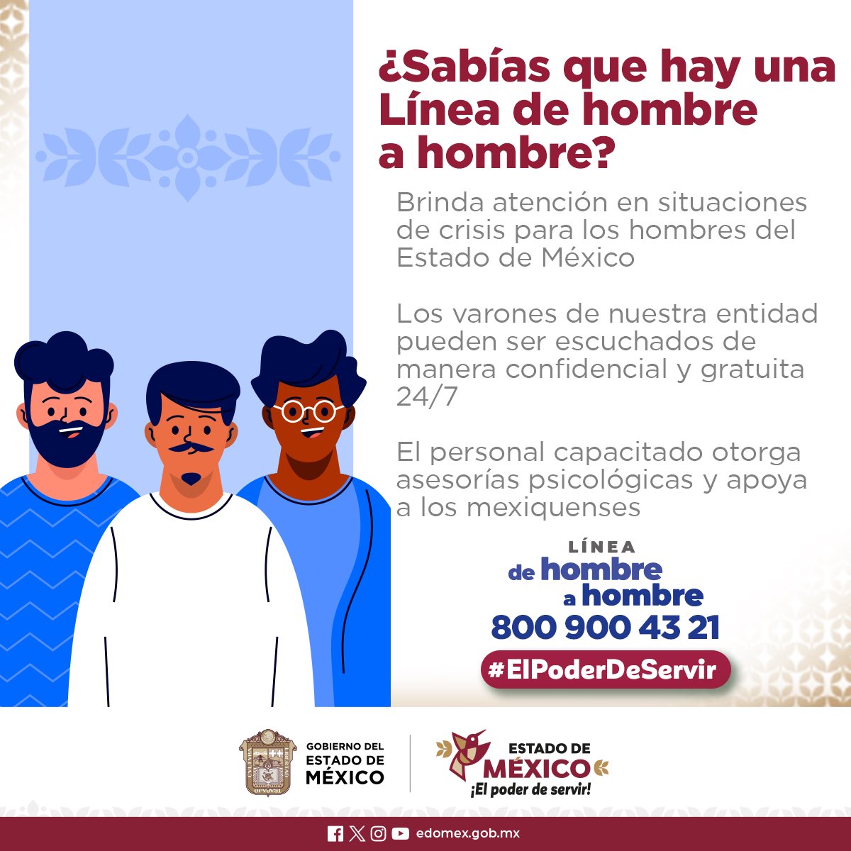 El Gobierno del <a href="/Edomex/">Gobierno del Estado de México</a> vela por el bienestar de todos sus habitantes.

Los mexiquenses cuentan con la #LíneaDeHombreAHombre, donde podrán recibir atención psicológica de primer contacto, resolver situaciones de ansiedad, estrés y depresión, además de otorgarles apoyo jurídico.