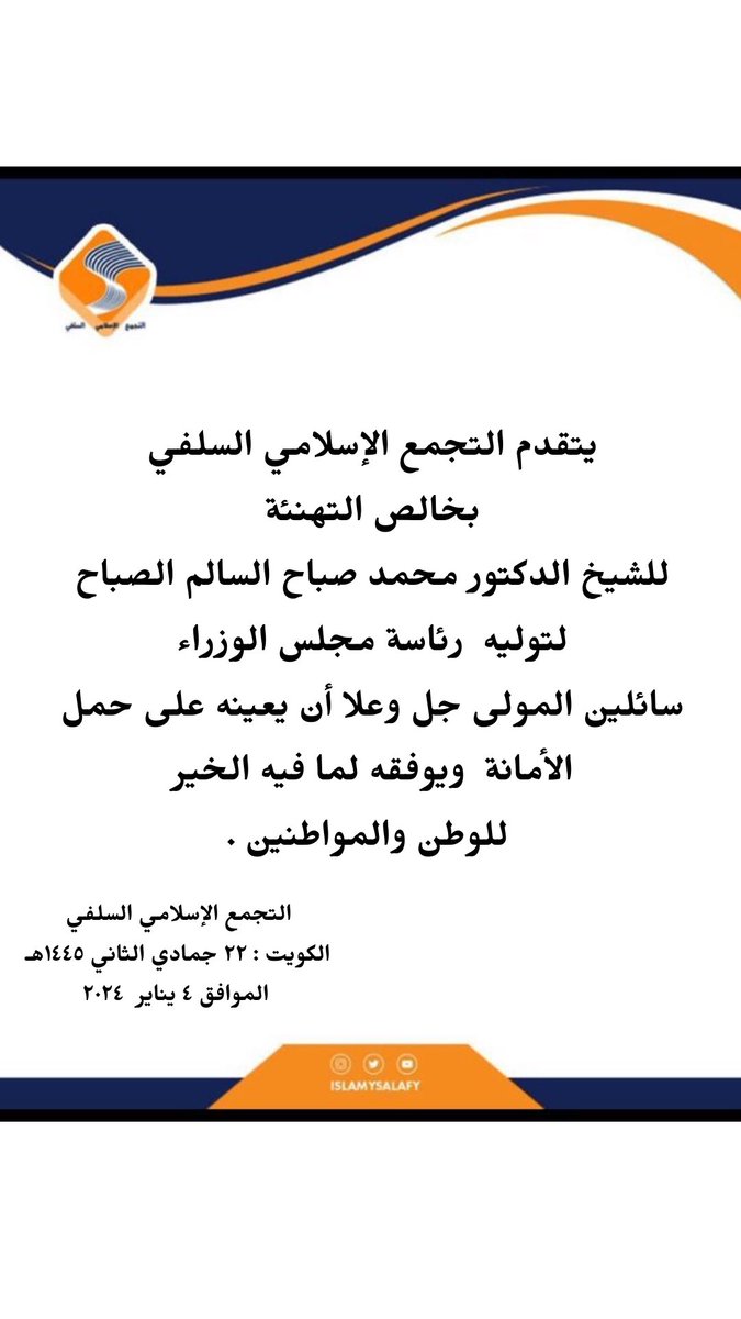 يتقدم التجمع الإسلامي السلفي 
بخالص التهنئة للشيخ الدكتور #محمد_صباح_السالم_الصباح 
 لتوليه  رئاسة مجلس الوزراء 
سائلين المولى جل وعلا أن يعينه على حمل الأمانة  ويوفقه لما فيه الخير للوطن والمواطنين .
