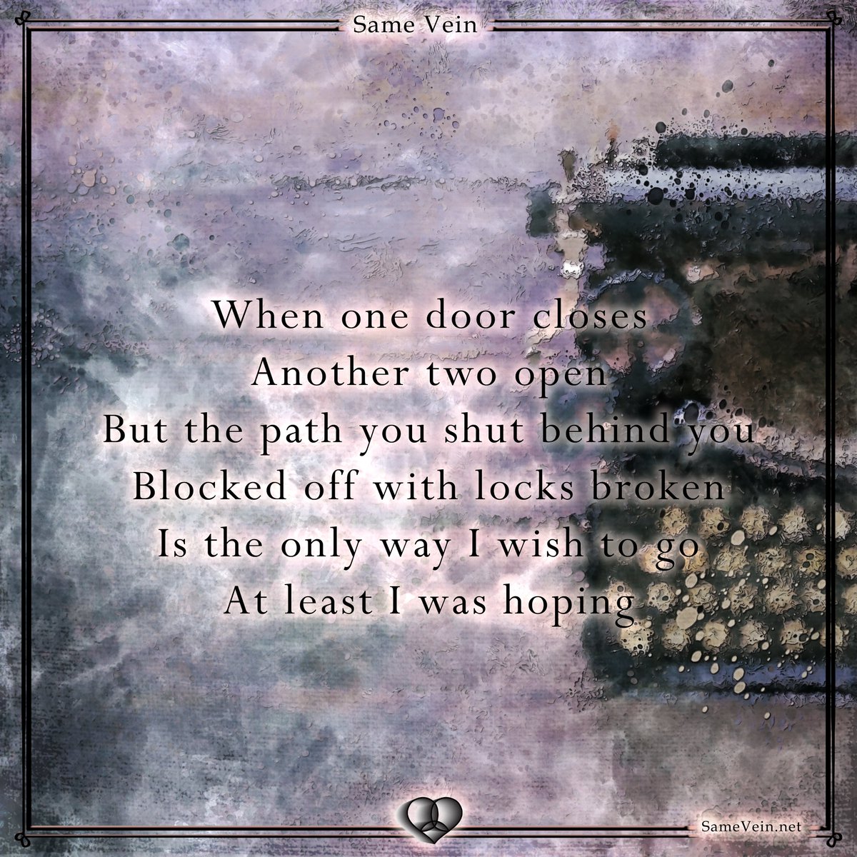 "Where I Longed to Enter, You Saw an Exit​"

When one door closes
Another two open
But the path you shut behind you
Blocked off with locks broken
Is the only way I wish to go
At least I was hoping

Read more here: samevein.net/where-i-longed…