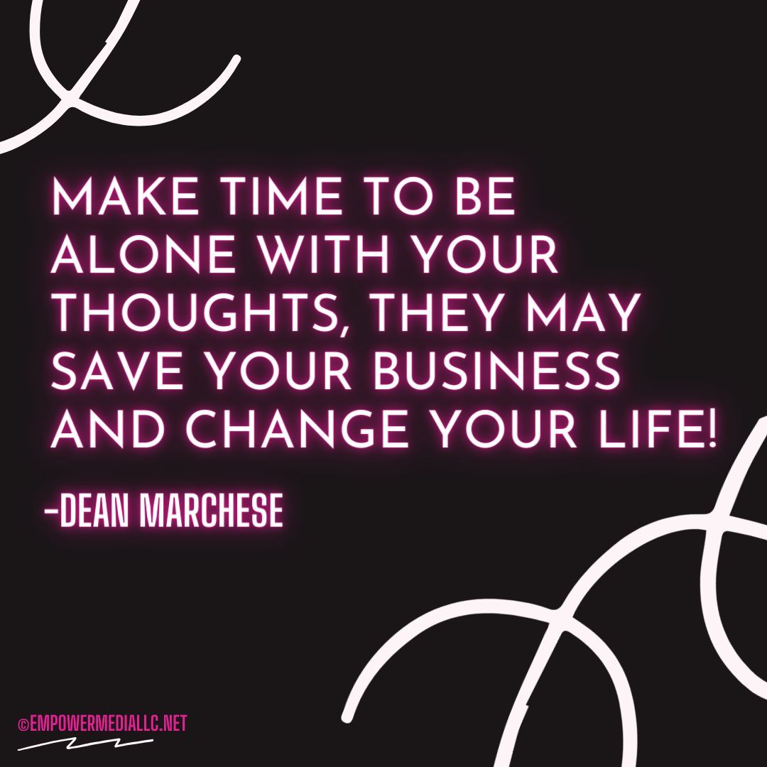 Make time to be alone with your thoughts, they may save your business and change your life! 
-Dean Marchese

#MakeTime