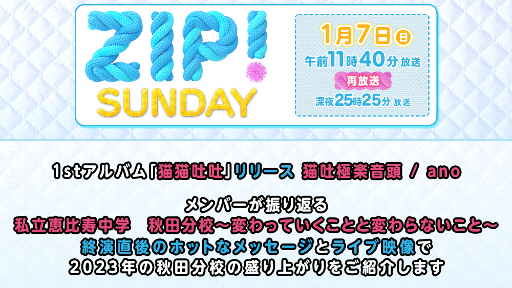 ABS_PR_AKITA's tweet photo. TV『ZIP!SUNDAY』
【7日(日)11:40～再:25:25～】

💿
1stアルバム「猫猫吐吐」リリース
猫吐極楽音頭　/ ano

🎤
メンバーが振り返る❣
私立恵比寿中学　秋田分校
～変わっていくことと変わらないこと～

終演直後のホットなメッセージとライブ映像で
2023年の #秋田分校 の盛り上がりを紹介��

#秋田 https://t.co/N0rdlmHijt