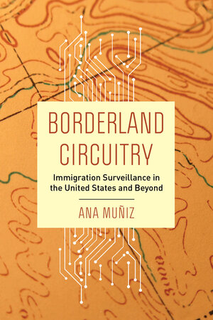 Borderland Circuitry: Immigration Surveillance in the United States and Beyond by Ana Muñiz ucpress.edu/book/978052037…