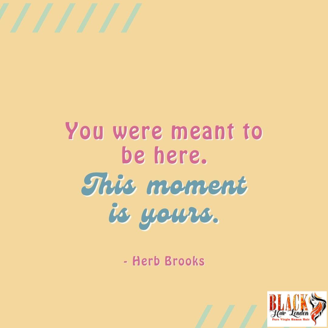 You were meant to be here. 
This moment is yours.

~Herb Brooks

#behere #yourmoment