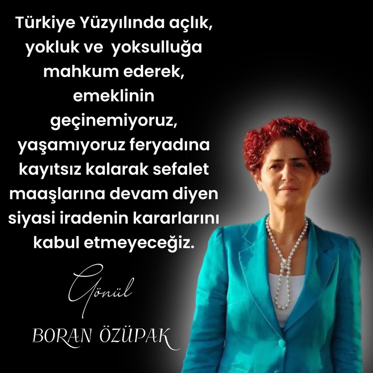 'Türkiye Yüzyılında açlık, yokluk ve yoksulluğa mahkum ederek, emeklinin geçinemiyoruz, yaşamıyoruz feryadına kayıtsız kalarak sefalet maaşlarına devam diyen siyasi iradenin kararlarını kabul etmeyeceğiz' Gönül BORAN ÖZÜPAK @gonulborann #emekli