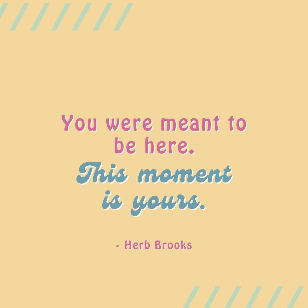 You were meant to be here. 
This moment is yours.

~Herb Brooks

#behere #yourmoment