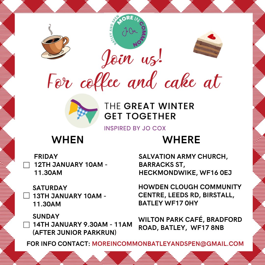 It's almost time for the Great Winter Get Together join us for Coffee, cake and a chat! Fri 12th Jan 10am - 11.30am at Salvation Army Church Heckmondwike Sat 13th Jan 10am - 11.30am at Howden Clough Community Centre Sun 14th January 9.30am - 11am Wilton Park Cafe see you there!