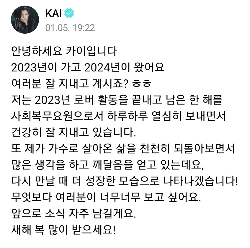 [WEVERSE] 230106 Update from Kai 🌟

🐻 Hello, this is Kai
2023 has passed and 2024 is here now
You are all doing well right? ㅎㅎ
After finishing Rover promotions in 2023, I've spent every single day of the remaining year diligently as a social service worker, and have been