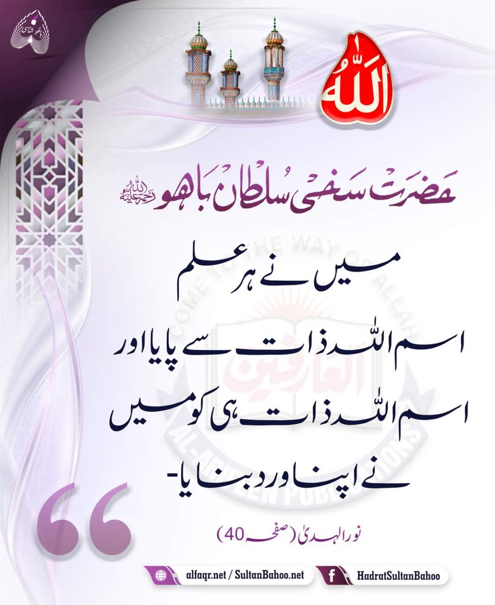 I acquired every knowledge from the personal name of Allah Almighty and made only the name of Allah Almighty the constant object of my remembrance.

میں نے ہر علم اسم الله ذات سے پایا اور اسم الله ذات ہی کو میں نے اپنا ورد بنایا۔

نورالہدیٰ ، ص: 40 ، حضرت سلطان باھُوؒ