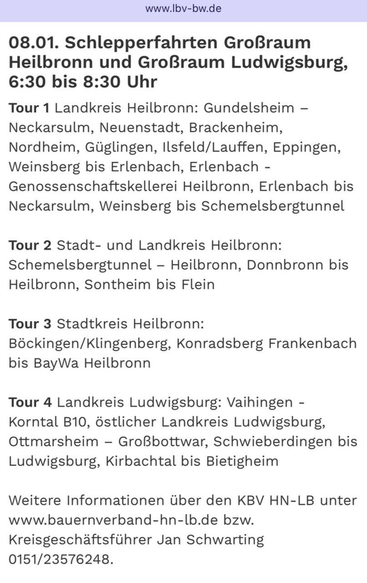 ⬜️🟥⬜️🟥⬜️🟥⬜️🟥⬜️🟥

MONTAG, 08.01.2024

BAUERN-PROTEST 

SCHLEPPERFAHRTEN VON

HEILBRONN BIS

LUDWIGSBURG:

TOUR 1:

GUNDELSHEIM
NECKARSULM
NEUENSTADT
BRACKENHEIM 
NORDHEIM 
GÜGLINGEN
Ilsfeld/Lauffen, 
Eppingen, 
Weinsberg bis Erlenbach, 
Erlenbach - Genossenschaftskellerei