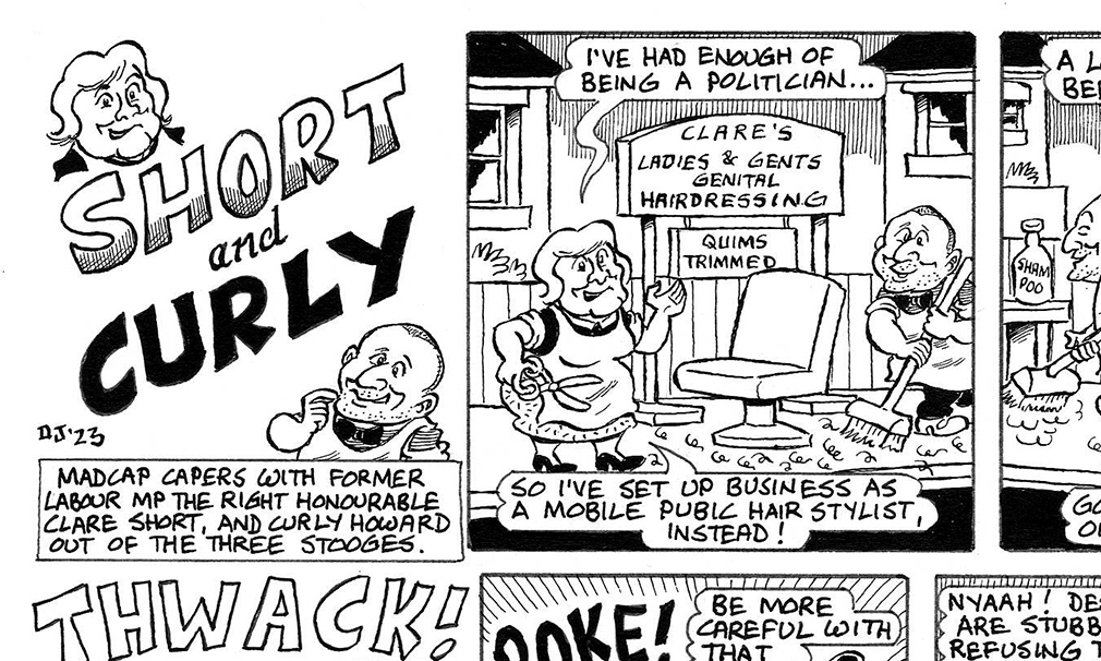 Pubic hair shenanigans with Clare Short and Curly out of the Three Stooges in the new issue of Viz, which I think is in the shops now, although some of the shops might be closed, as it's nearly half eight.