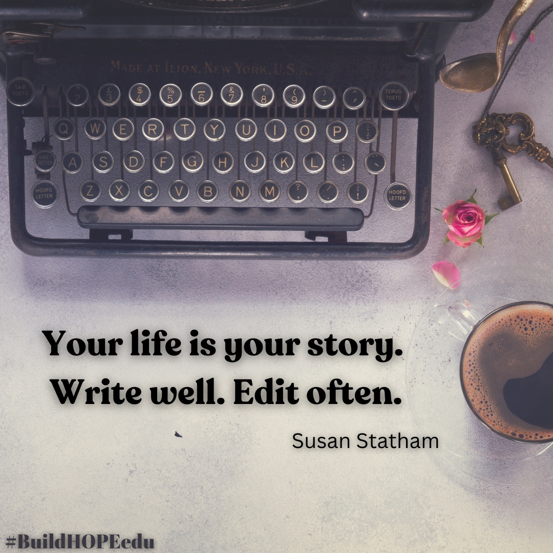 “Your life is your story. Write well. Edit often.” ― Susan Statham What is your story? Share it with the world. Be your own author. Use your voice. #BuildHOPEedu #CodeBreaker #satchat #LeadLAP #JoyfulLeaders #edchat #CrazyPLN #education #story #HOPE