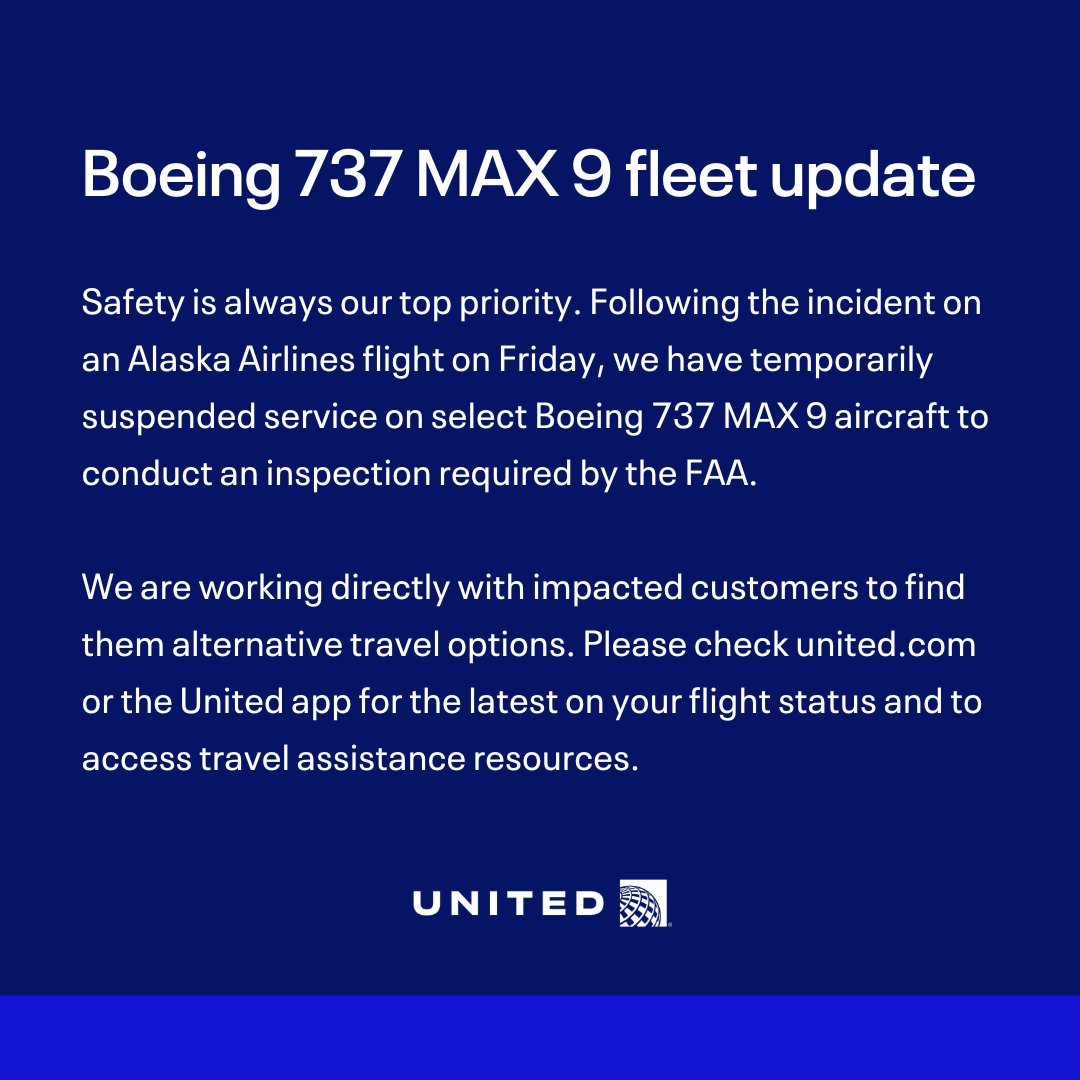 Safety is always our top priority. Following the incident on an Alaska Airlines flight on Friday, we have temporarily suspended service on select Boeing 737 MAX 9 aircraft to conduct an inspection required by the FAA. We are working directly with impacted customers to find them alternative travel options. Please check united.com or the United app for the latest on your flight status and to access travel assistance resources. 