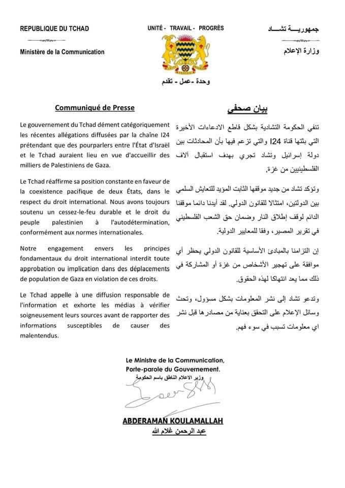 تنفي الحكومة التشادية بشكل قاطع الادعاءات الاخيرة التي بثتها قناة I24 والتي تزعم فيها بأن المحادثات بين إسرائيل وتشاد تجري بهدف استقبال آلاف الفلسطينيين من غزة
وتدعو تشاد الى نشر معلومات بشكل مسؤول وتحث وسائل الإعلام على التحقق بعناية من مصادرها قبل نشر أي معلومات تسبب في سوء فهم