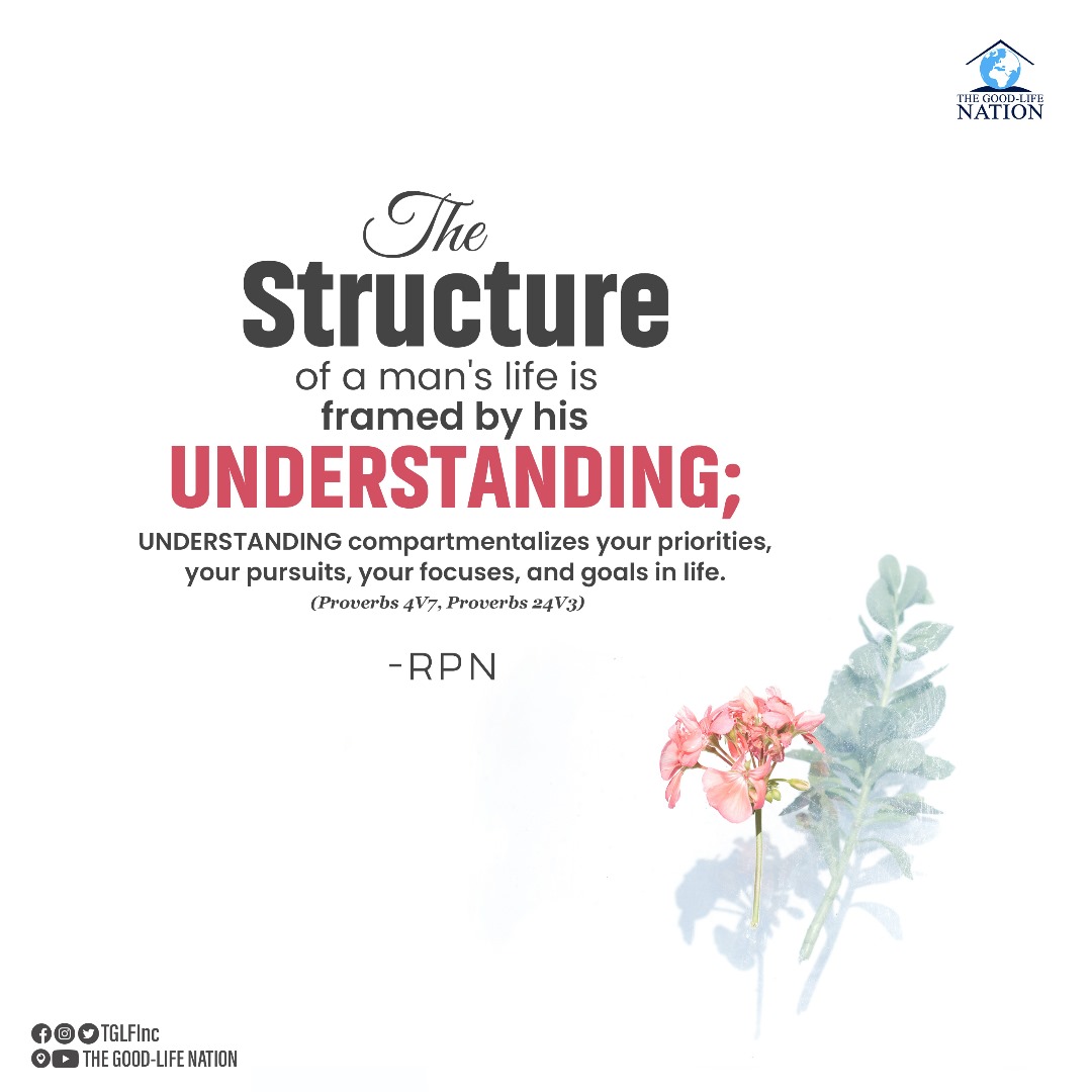 The structure of a man's life is framed by his understanding; understanding compartmentalizes your priorities, your pursuits, your focuses, and goals in life. Proverbs 4V7, Proverbs 24V3. -RPN

#RPN 

#APeopleCome