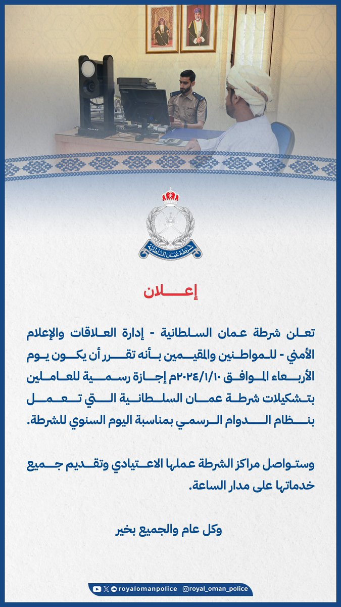 RoyalOmanPolice's tweet photo. تعلن شرطة عمان السلطانية - إ��ارة العلاقات والإعلام الأمني - للمواطنين والمقيمين بأنه تقرر أن يكون يوم الأربعاء الموافق 10/1/2024م إجازة رسمية للعاملين بتشكيلات شرطة عمان السلطانية التي تعمل بنظام الدوام الرسمي بمناسبة اليوم السنوي للشرطة.
#شرطة_عمان_السلطانية https://t.co/bAN5lVu6sm