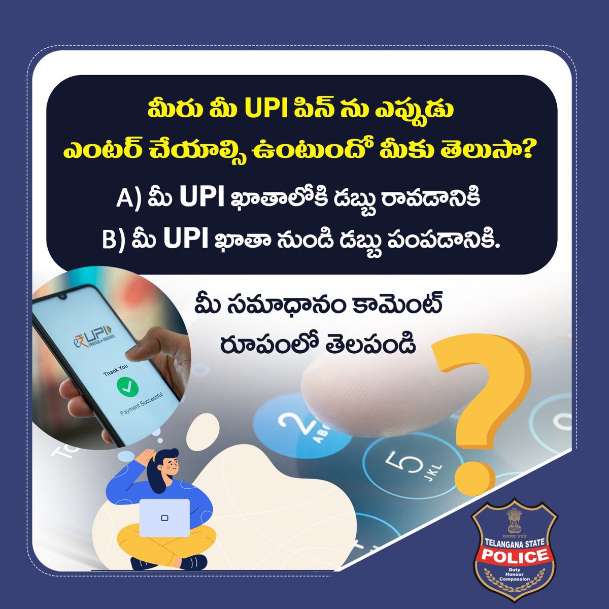 మీరు మీ UPI పిన్ ను ఎప్పుడు ఎంటర్ చేయాల్సి ఉంటుందో మీకు తెలుసా?

A)మీ UPI ఖాతాలోకి డబ్బు రావడానికి 
B)మీ UPI ఖాతా నుండి డబ్బు పంపడానికి.

మీ సమాధానం కామెంట్ రూపంలో తెలపండి.