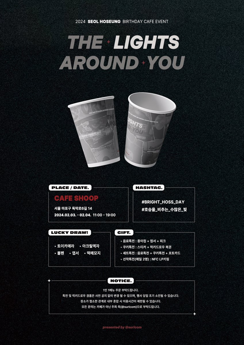 𝟐𝟎𝟐𝟒 𝐒𝐞𝐨𝐥 𝐇𝐨𝐬𝐞𝐮𝐧𝐠 𝐁𝐢𝐫𝐭𝐡𝐝𝐚𝐲 𝐄𝐯𝐞𝐧𝐭
✦ 𝙏𝙃𝙀 𝙇𝙄𝙂𝙃𝙏𝙎 𝘼𝙍𝙊𝙐𝙉𝘿 𝙔𝙊𝙐 ✦

———

#𝟎𝟏 𝐂𝐚𝐟𝐞 𝐄𝐯𝐞𝐧𝐭

2024.02.03. - 04. 11:00 - 19:00
CAFE SHOOP

호승님의 생일을 축하하며, 생일카페 이벤트를 진행합니다 ◡̎

#BRIGHT_HOSS_DAY