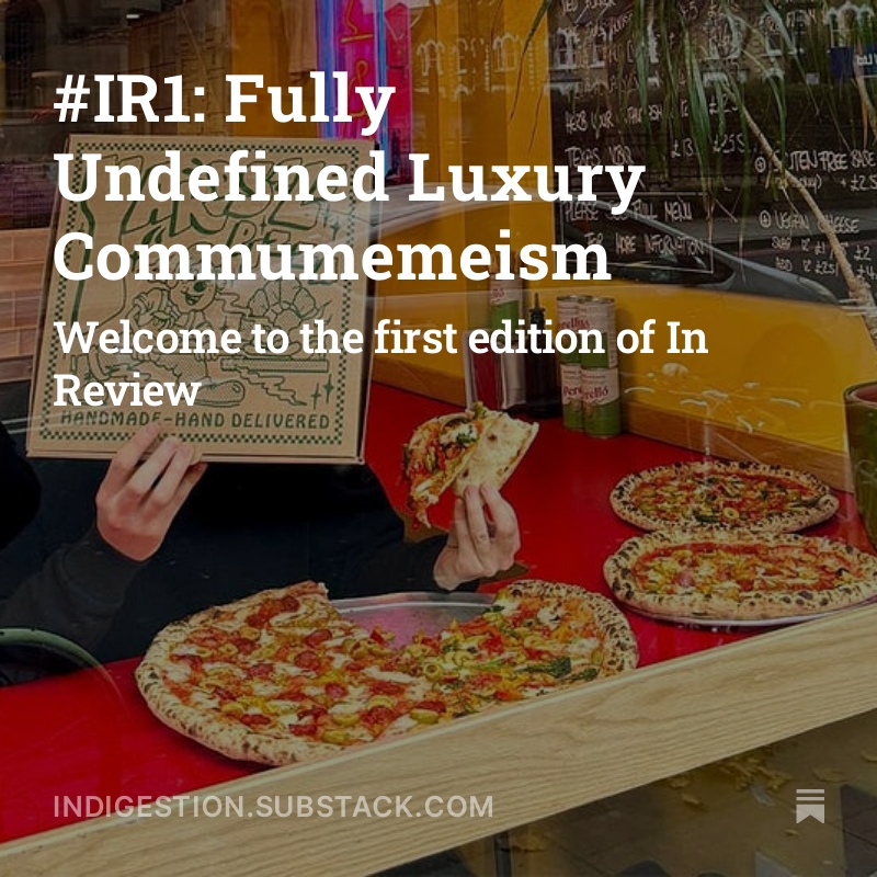 the first edition of in review on @in_digestion, featuring a round-up of london reviews and how meme accounts sell pizza (and block their critics.) this is only the tip of the iceberg for where i want to take this, but i hope it's a good start indigestion.substack.com/p/ir1-fully-un…