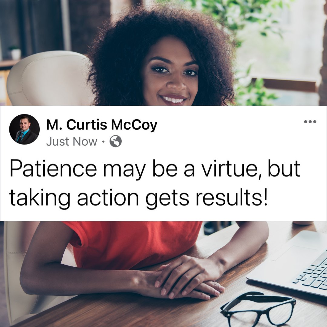 Patience may be a virtue, but taking action gets results! - M. Curtis McCoy