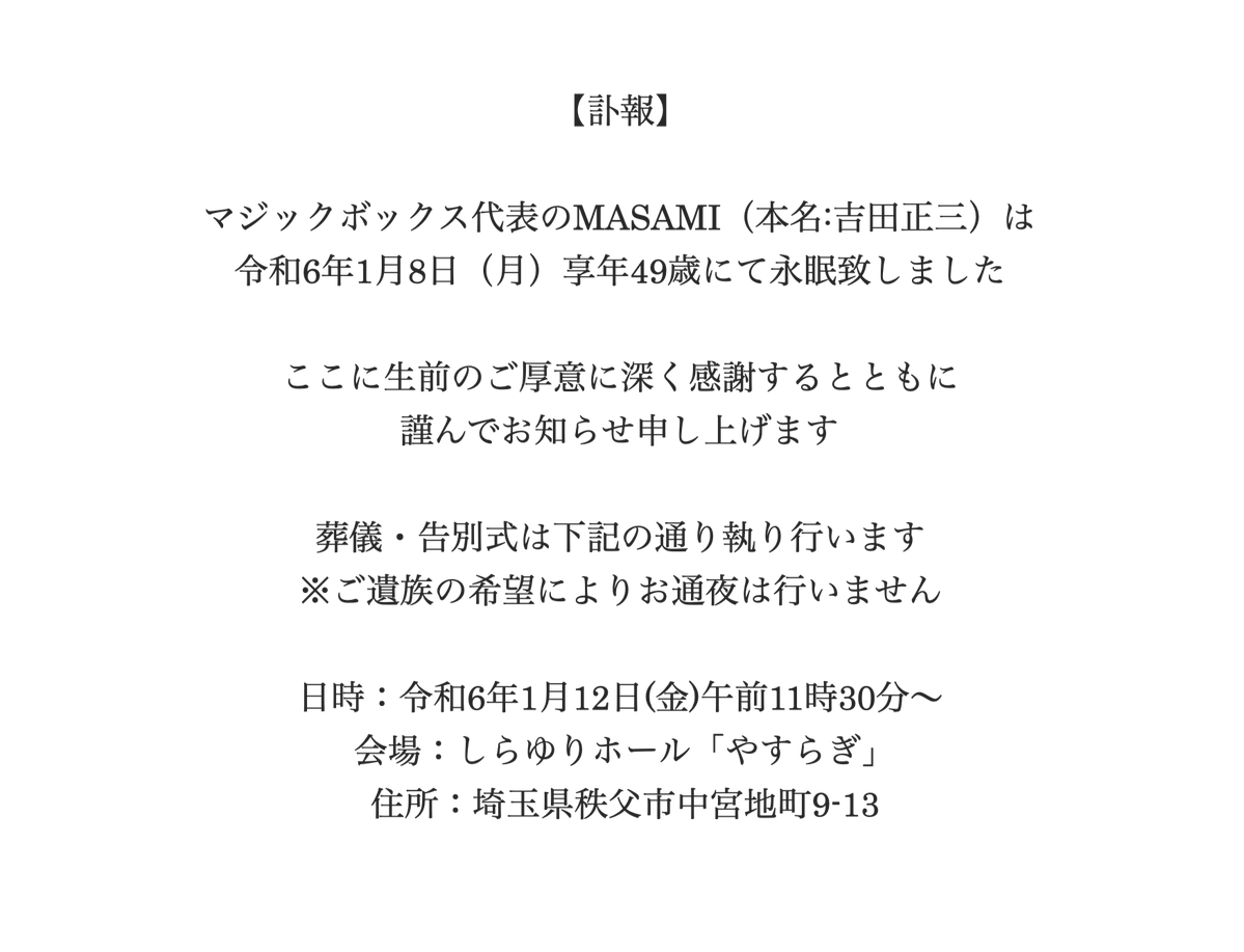 mbpw4545's tweet photo. 【訃報】
マジックボックス代表のMASAMI（本名:吉田正三）は令和6年1月8日（月）享年49歳にて永眠致しました
 
ここに生前のご厚意に深く感謝するとともに謹んでお知らせ申し上げます

葬儀・告別式につきましては、画像に詳細を掲載致しましたので、ご確認くださいますようお願い申し上げます https://t.co/nlFB6WqyV9