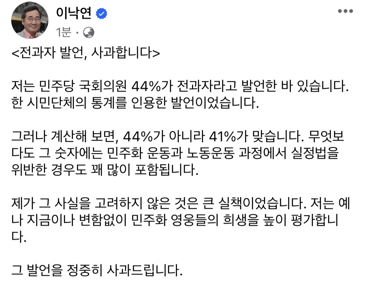 <전과자 발언, 사과합니다>
저는 민주당 국회의원 44%가 전과자라고 발언한 바 있습니다. 한 시민단체의 통계를 인용한 발언이었습니다.
그러나 계산해 보면, 44%가 아니라 41%가 맞습니다. 무엇보다도 그 숫자에는 민주화 운동과 노동운동 과정에서 실정법을 위반한 경우도 꽤 많이 포함됩니다.