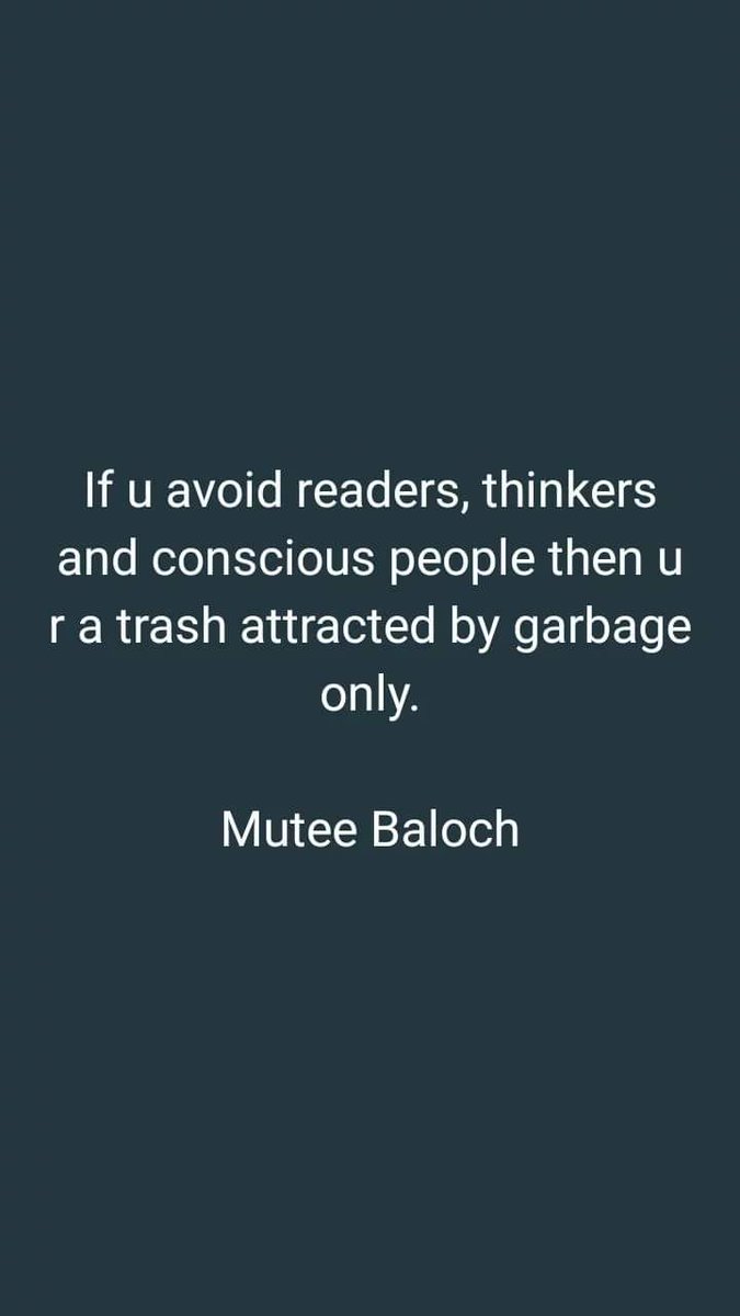 If u avoid readers, thinkers and conscious people then u r a trash attracted by garbage only.

Mutee Baloch