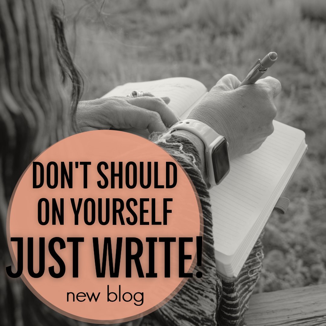 Believe me, I have “should on myself” many, many times! I think about how often I thought about writing and telling myself I “should do that” and didn’t do it. How thankful I am that I stopped should-ing on myself and took the plunge to “Just Write!”