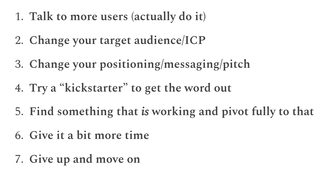 Most startups fail—we all know this—but it’s different when it’s your startup. If your product isn't taking off, here are seven concrete actions you can take today to try to turn things around...