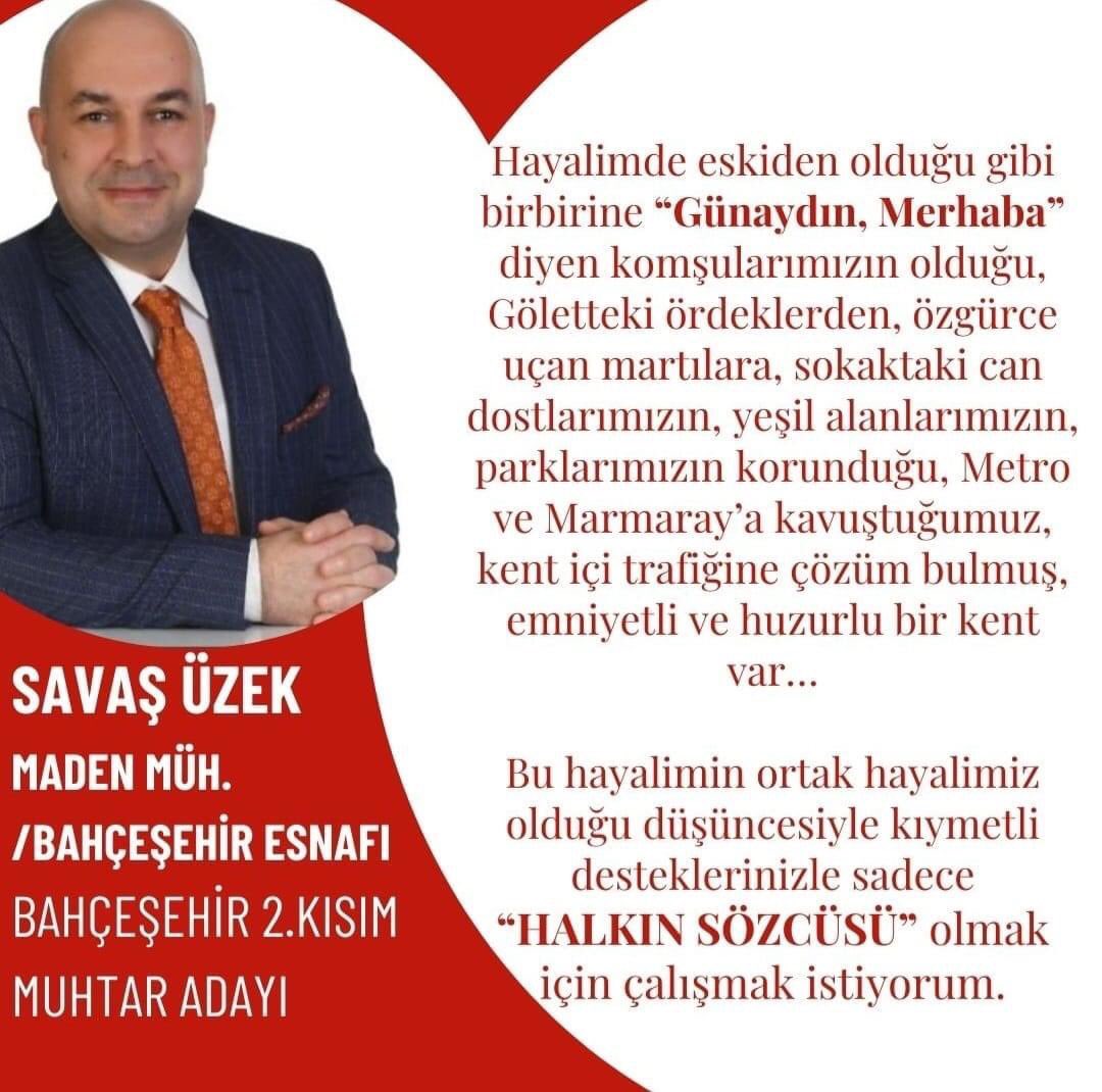 Savaş Üzek, Bahçeşehir İkinci Kısım Mahallesi muhtar adaylığını açıkladı.
Üzek, Bahçeşehir Ticaret Merkezi girişindeki Yıldız Kasap işletmesinin sahibi.