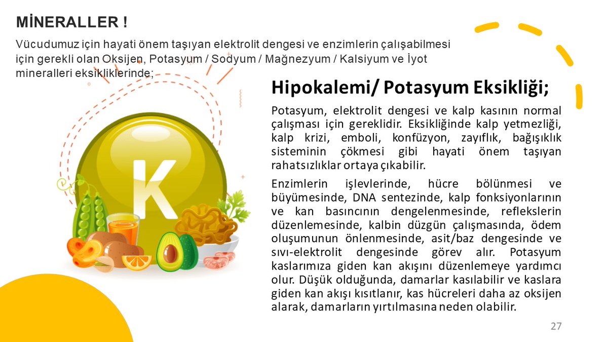 POTASYUM ! BAŞTA KALP DAMAR SİSTEMİ VE VÜCUDUMUZUN ELEKTROLİT DENGESİ İÇİN HAYATİ ÖNEM TAŞIYAN BU MİNERALİN EKSİKLİĞİNDE NELER OLUR ? Enzimlerin işlevlerinde, hücre bölünmesi ve büyümesinde, DNA sentezinde, kalp fonksiyonlarının ve kan basıncının dengelenmesinde, reflekslerin